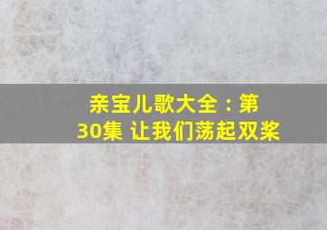 亲宝儿歌大全 : 第30集 让我们荡起双桨